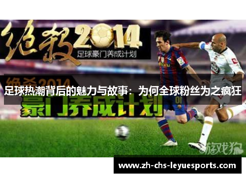 足球热潮背后的魅力与故事：为何全球粉丝为之疯狂
