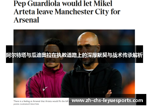 阿尔特塔与瓜迪奥拉在执教道路上的深厚默契与战术传承解析 阿尔特塔与瓜迪奥拉在执教道路上的深厚默契与战术传承解析