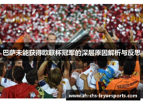 巴萨未能获得欧联杯冠军的深层原因解析与反思