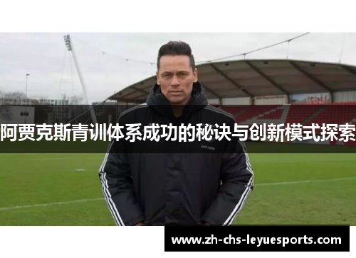 阿贾克斯青训体系成功的秘诀与创新模式探索 阿贾克斯青训体系成功的秘诀与创新模式探索