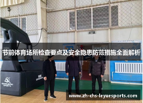 节前体育场所检查要点及安全隐患防范措施全面解析 节前体育场所检查要点及安全隐患防范措施全面解析