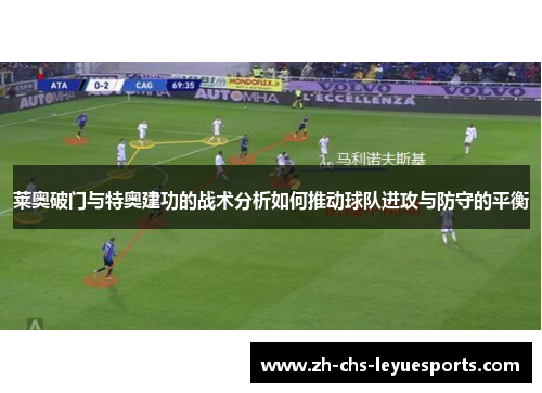 莱奥破门与特奥建功的战术分析如何推动球队进攻与防守的平衡 莱奥破门与特奥建功的战术分析如何推动球队进攻与防守的平衡