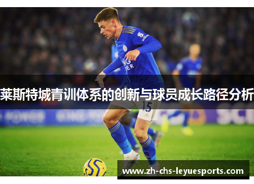 莱斯特城青训体系的创新与球员成长路径分析 莱斯特城青训体系的创新与球员成长路径分析