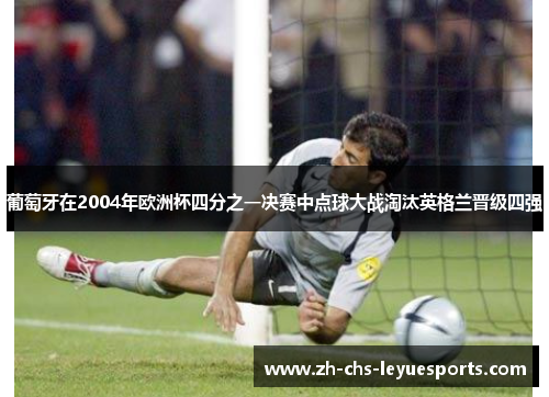葡萄牙在2004年欧洲杯四分之一决赛中点球大战淘汰英格兰晋级四强