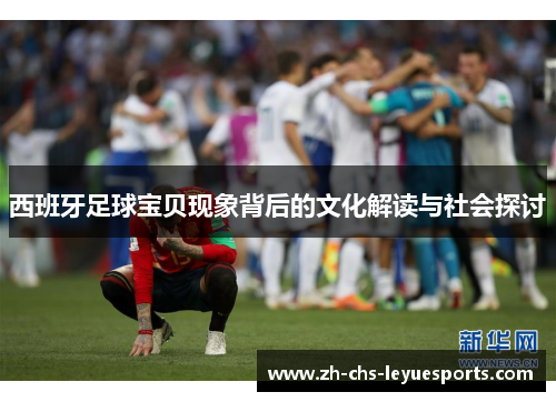 西班牙足球宝贝现象背后的文化解读与社会探讨 西班牙足球宝贝现象背后的文化解读与社会探讨