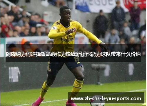 阿森纳为何选择哲凯赖作为锋线新援他能为球队带来什么价值