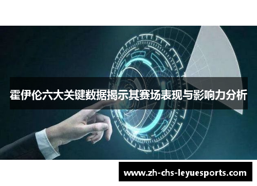 霍伊伦六大关键数据揭示其赛场表现与影响力分析 霍伊伦六大关键数据揭示其赛场表现与影响力分析