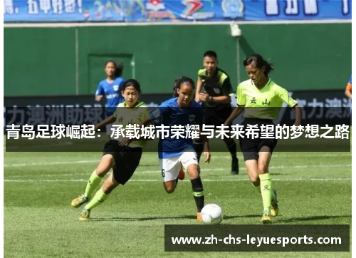 青岛足球崛起:承载城市荣耀与未来希望的梦想之路 青岛足球崛起:承载城市荣耀与未来希望的梦想之路