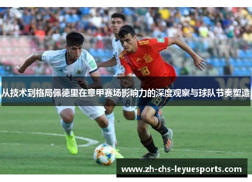 从技术到格局佩德里在意甲赛场影响力的深度观察与球队节奏塑造 从技术到格局佩德里在意甲赛场影响力的深度观察与球队节奏塑造