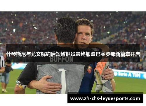 什琴斯尼与尤文解约后短暂退役最终加盟巴塞罗那新篇章开启