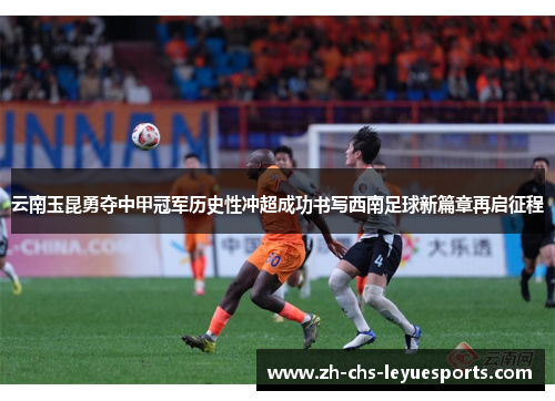 云南玉昆勇夺中甲冠军历史性冲超成功书写西南足球新篇章再启征程