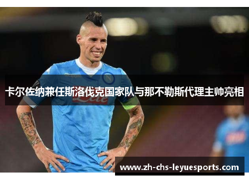 卡尔佐纳兼任斯洛伐克国家队与那不勒斯代理主帅亮相 卡尔佐纳兼任斯洛伐克国家队与那不勒斯代理主帅亮相