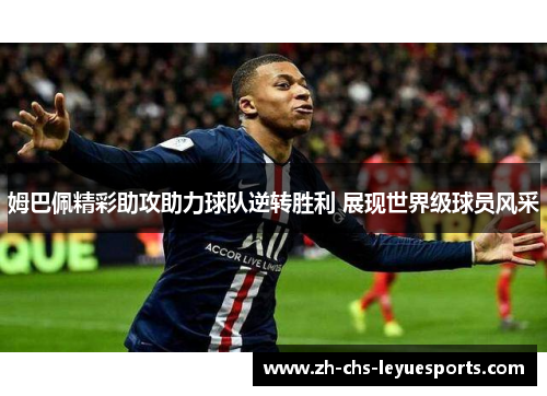 姆巴佩精彩助攻助力球队逆转胜利 展现世界级球员风采 姆巴佩精彩助攻助力球队逆转胜利 展现世界级球员风采
