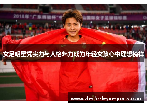 女足明星凭实力与人格魅力成为年轻女孩心中理想榜样