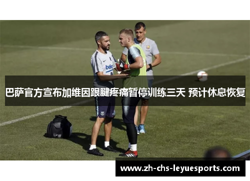 巴萨官方宣布加维因跟腱疼痛暂停训练三天 预计休息恢复