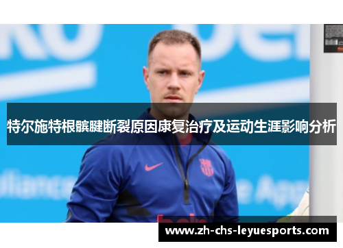 特尔施特根髌腱断裂原因康复治疗及运动生涯影响分析