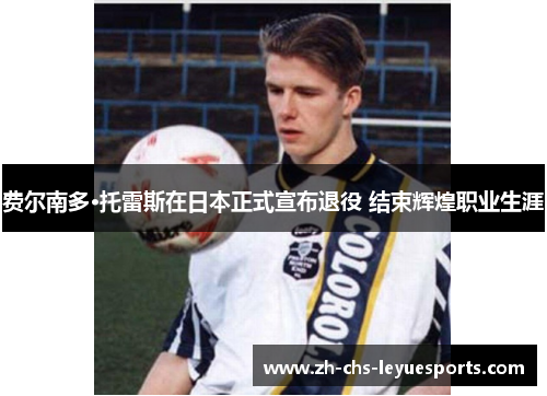费尔南多·托雷斯在日本正式宣布退役 结束辉煌职业生涯