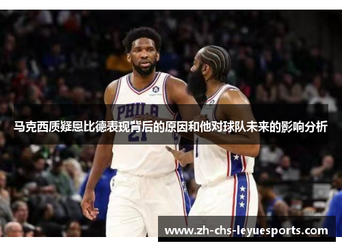 马克西质疑恩比德表现背后的原因和他对球队未来的影响分析