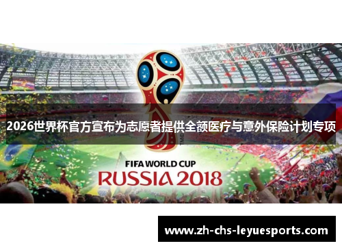 2026世界杯官方宣布为志愿者提供全额医疗与意外保险计划专项 2026世界杯官方宣布为志愿者提供全额医疗与意外保险计划专项