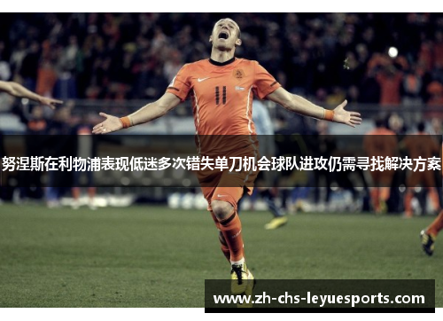 努涅斯在利物浦表现低迷多次错失单刀机会球队进攻仍需寻找解决方案 努涅斯在利物浦表现低迷多次错失单刀机会球队进攻仍需寻找解决方案