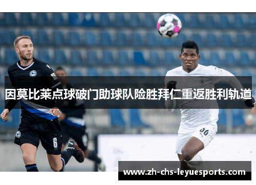 因莫比莱点球破门助球队险胜拜仁重返胜利轨道